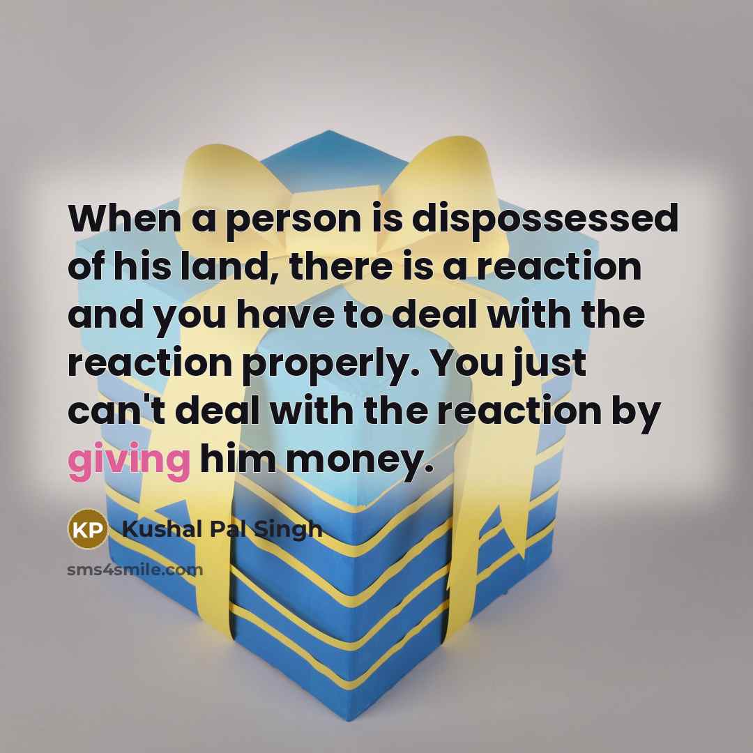 “When a person is dispossessed of his land, there is…” quote by Kushal Pal Singh