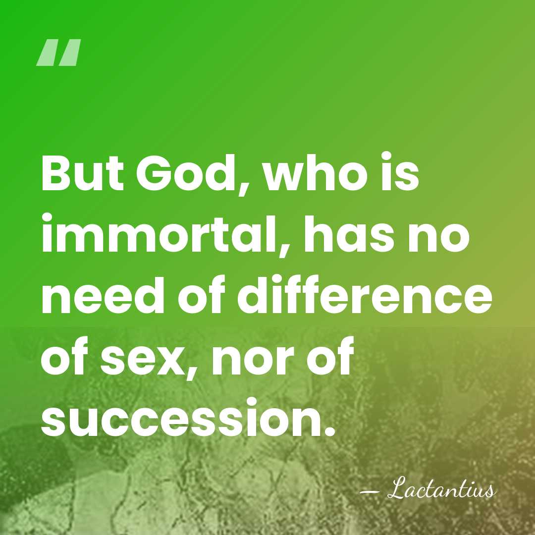 But God, who is immortal, has no need of difference of sex,&hellip; - Lactantius