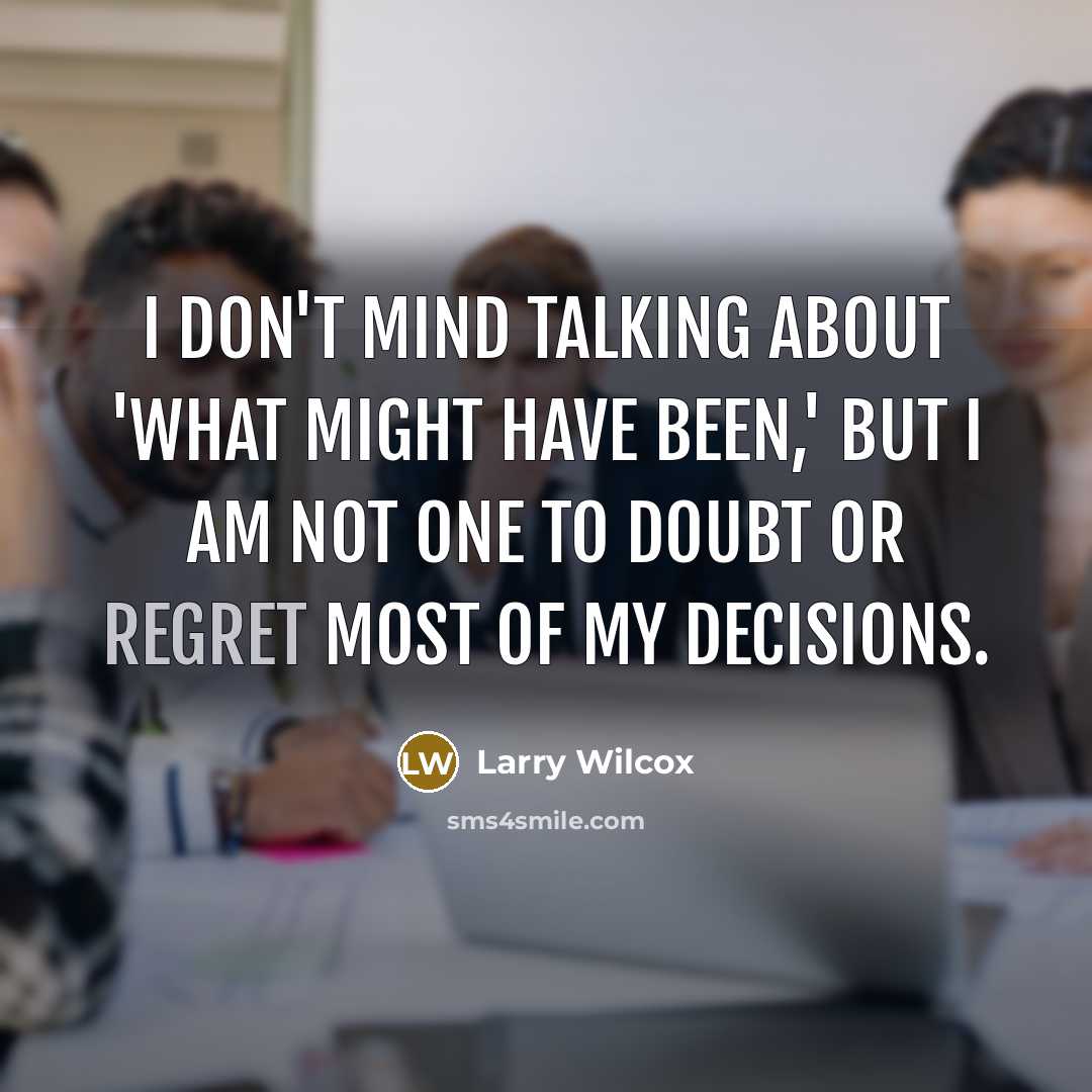 “I don't mind talking about 'what might have been,' but I am not one to doubt or regret most of my decisions.” quote by Larry Wilcox