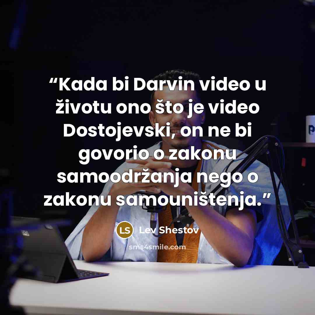 “Kada bi Darvin video u životu ono što je video Dostojevski, on ne bi govorio o zakonu samoodržanja nego o zakonu samouništenja.” quote by Lev Shestov