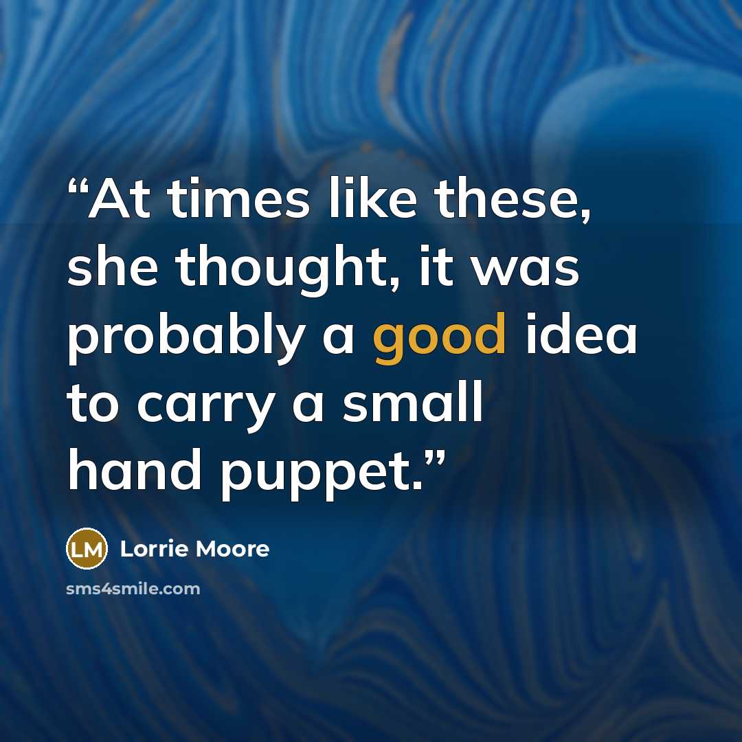 “At times like these, she thought, it was probably a good idea to carry a small hand puppet.” quote by Lorrie Moore