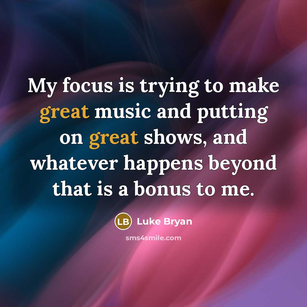 “My focus is trying to make great music and putting…” quote by Luke Bryan