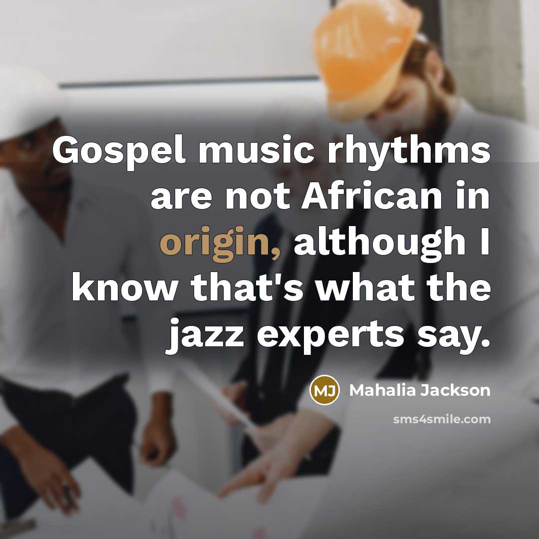 “Gospel music rhythms are not African in origin, although I…” quote by Mahalia Jackson