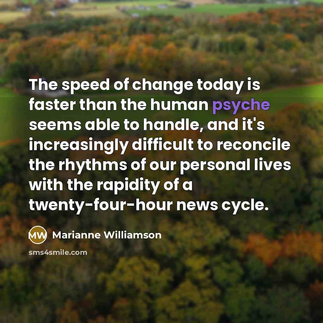 “The speed of change today is faster than the human…” quote by Marianne Williamson