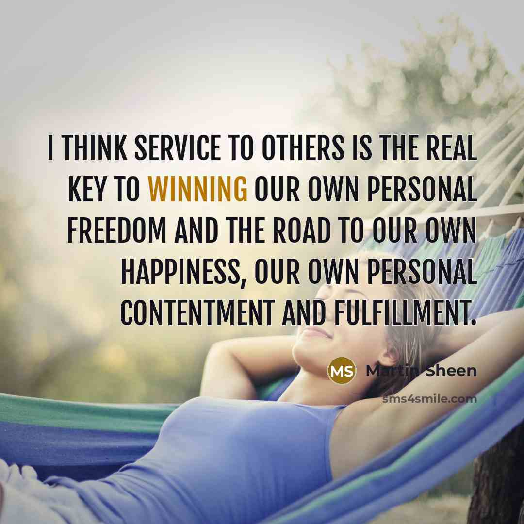 “I think service to others is the real key to…” quote by Martin Sheen