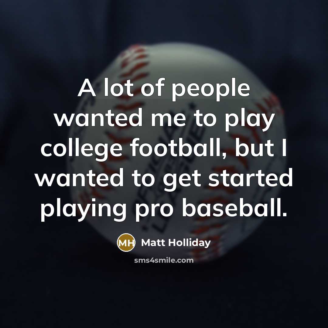 “A lot of people wanted me to play college football,…” quote by Matt Holliday