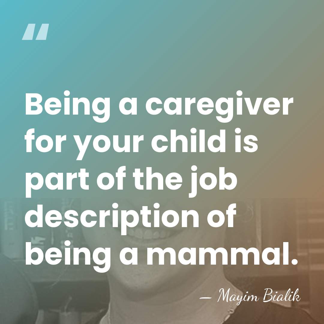 Being a caregiver for your child is part of the job description&hellip; - Mayim Bialik