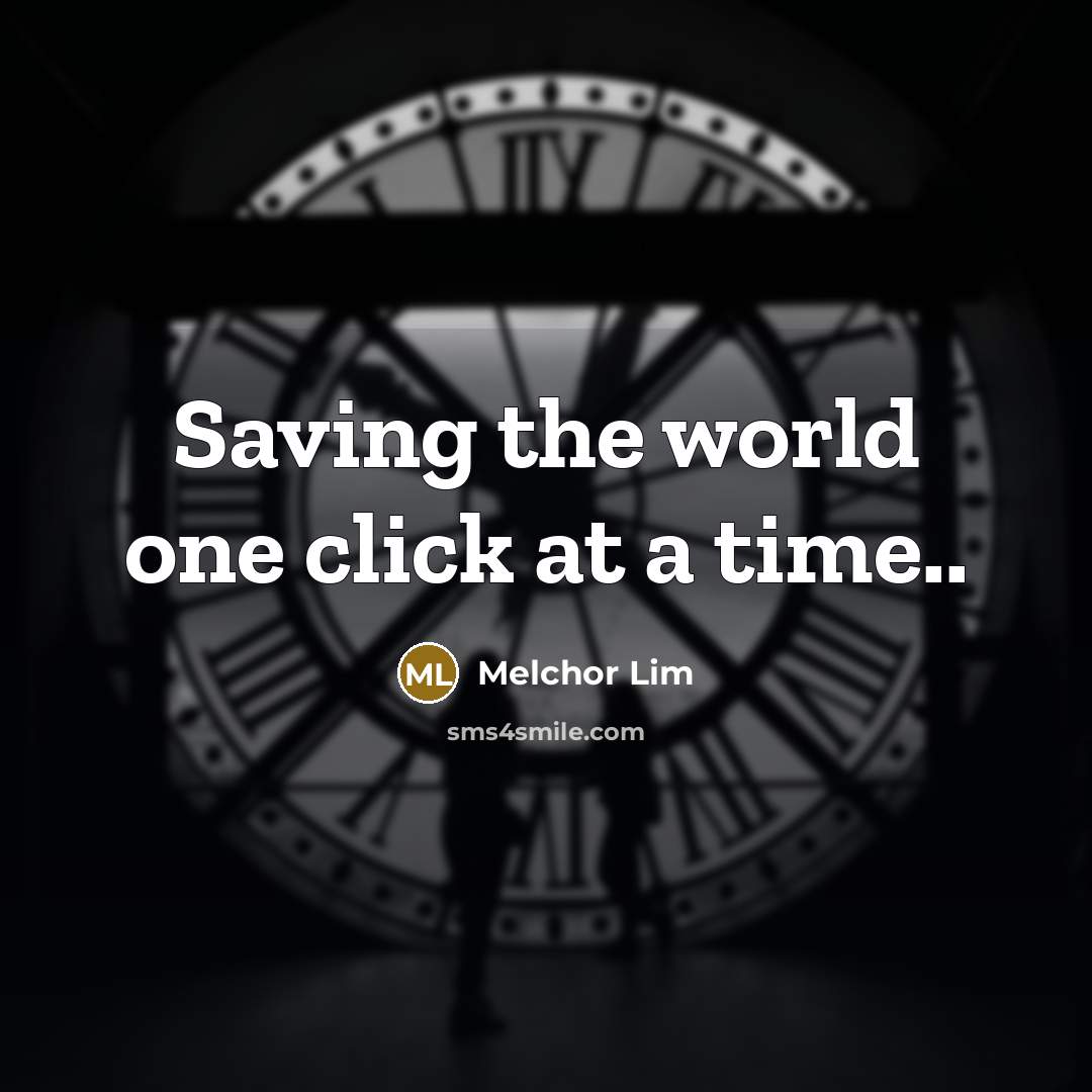 “Saving the world one click at a time..…” quote by Melchor Lim
