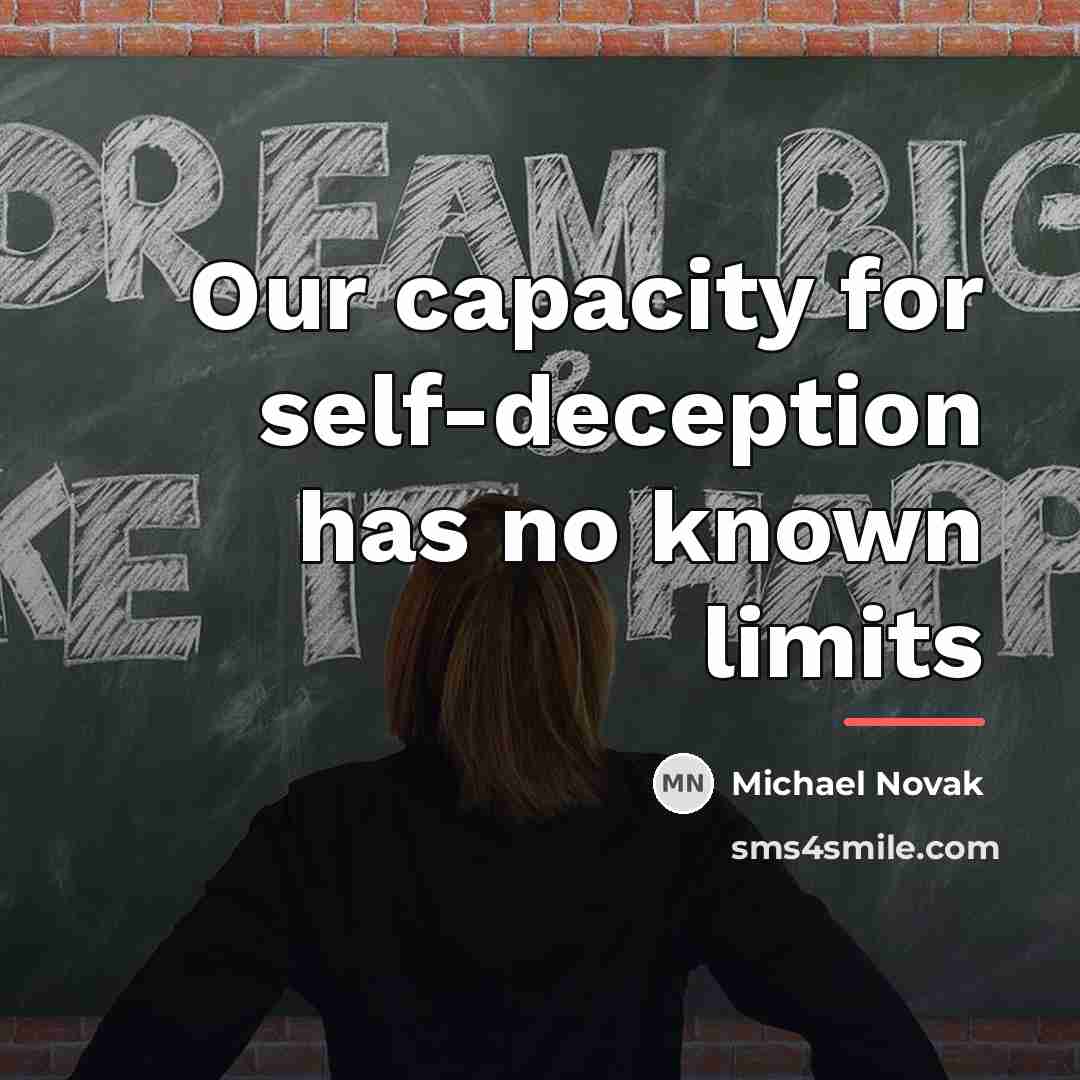 “Our capacity for self-deception has no known limits…” quote by Michael Novak