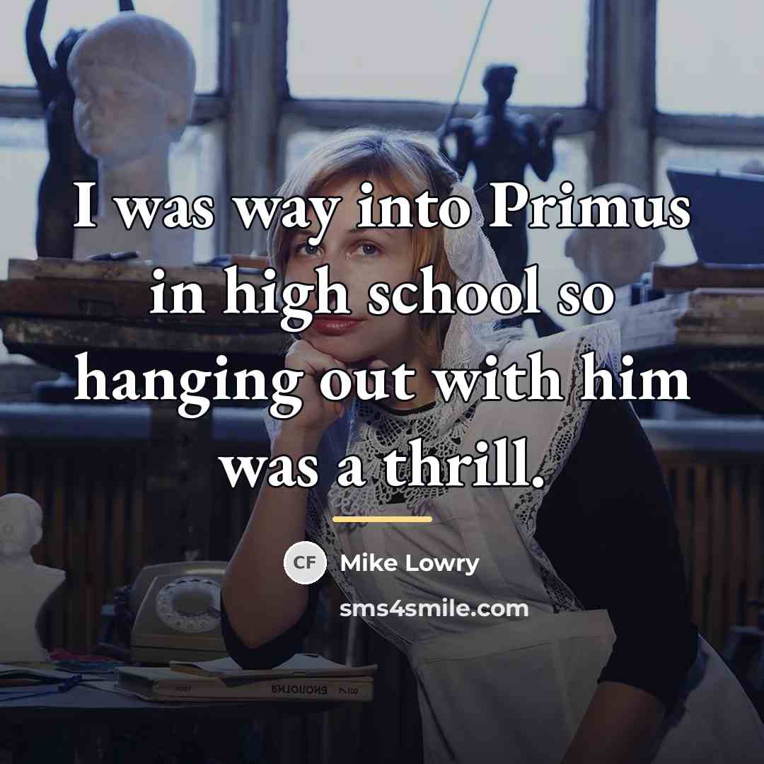 “I was way into Primus in high school so hanging…” quote by Mike Lowry