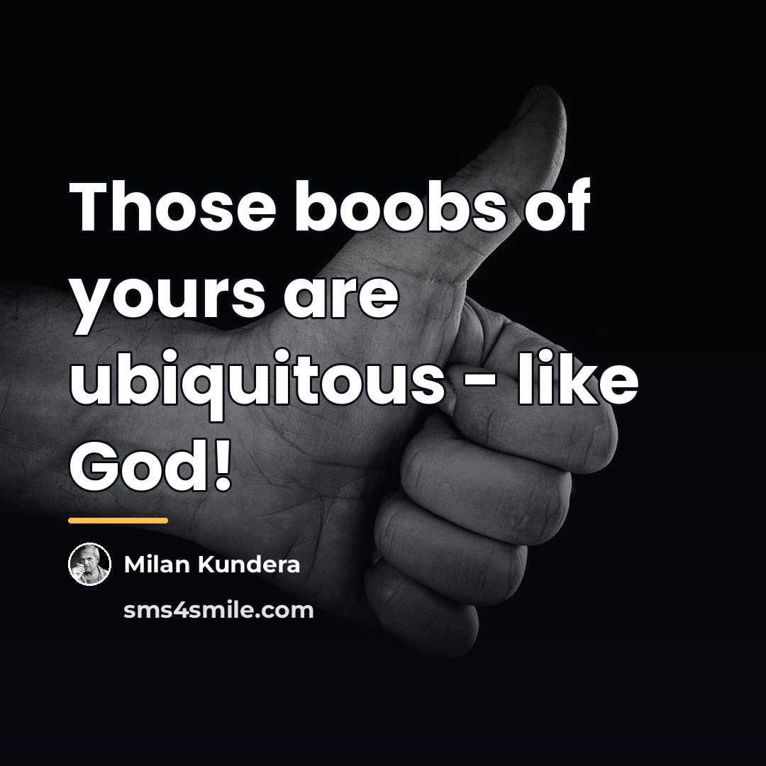 “Those boobs of yours are ubiquitous - like God!…” quote by Milan Kundera