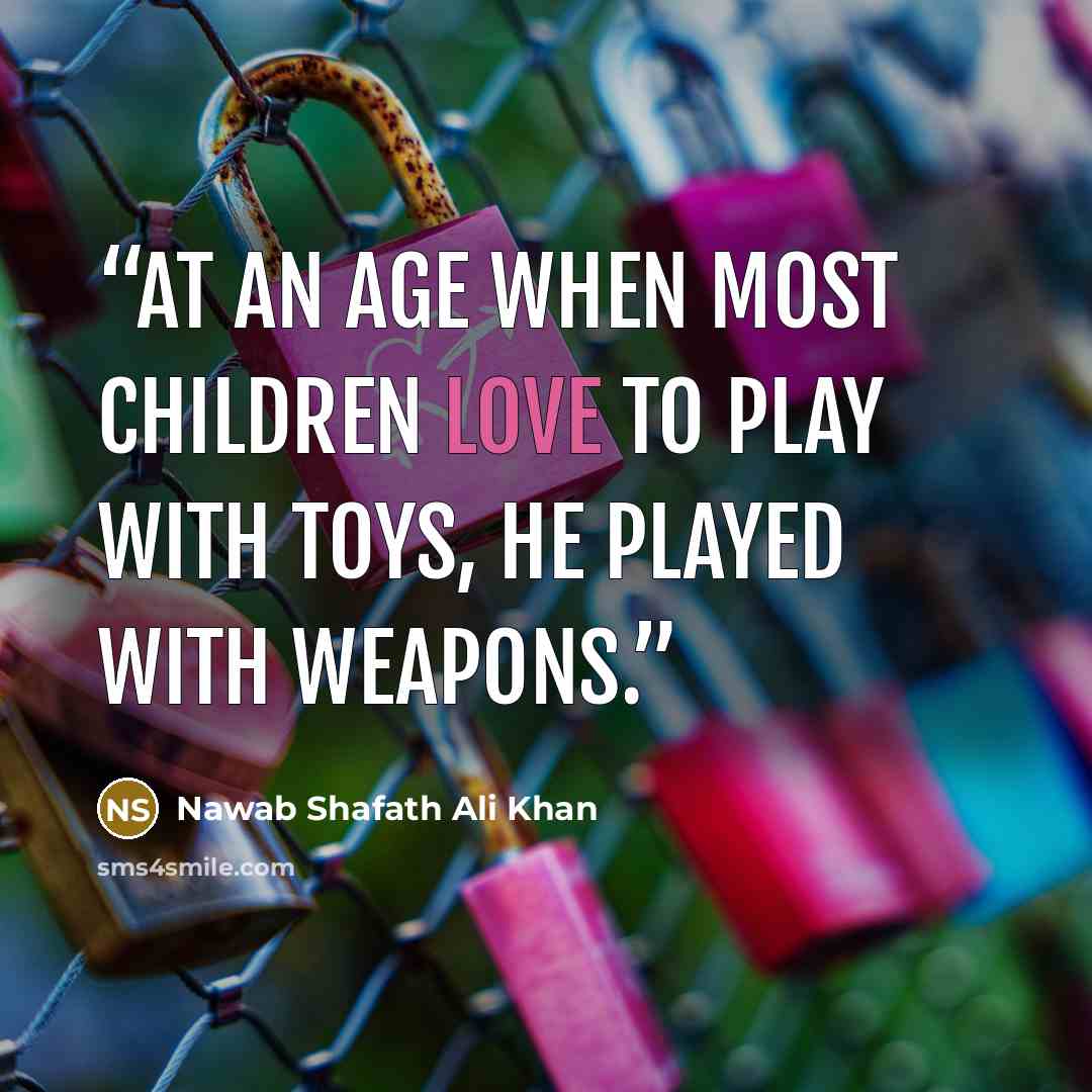 “At an age when most children love to play with toys, he played with weapons.” quote by Nawab Shafath Ali Khan
