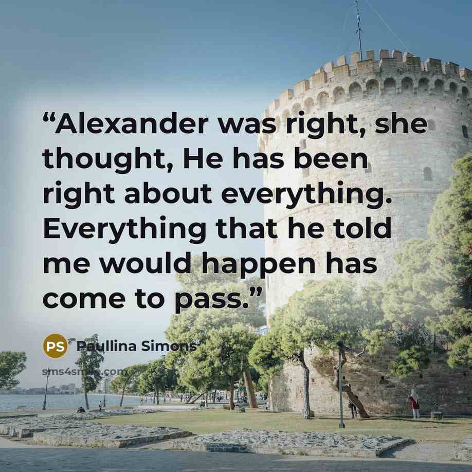 “Alexander was right, she thought, He has been right about everything. Everything that he told me would happen has come to pass.” quote by Paullina Simons