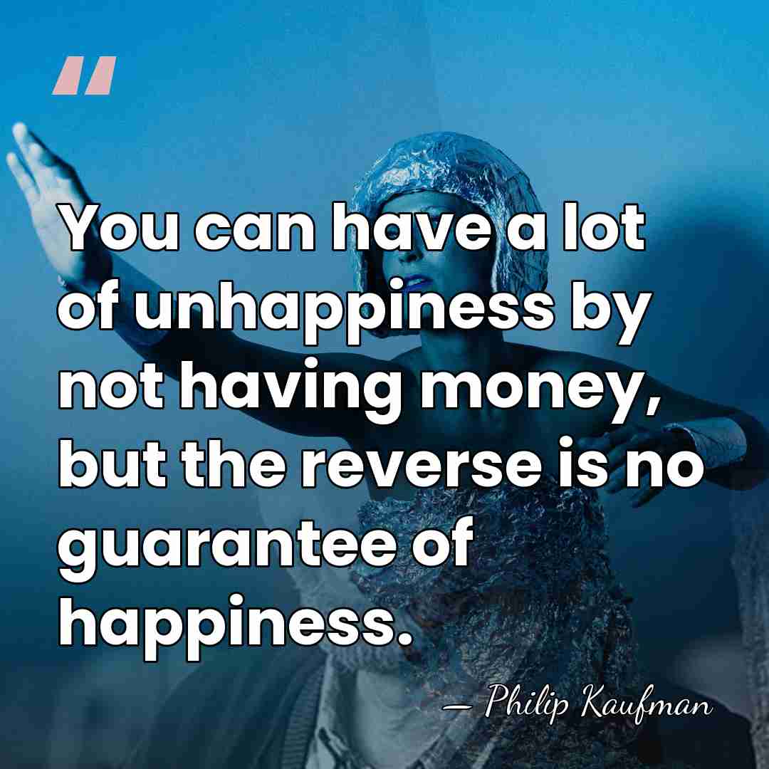 You can have a lot of unhappiness by not having money, but&hellip; - Philip Kaufman