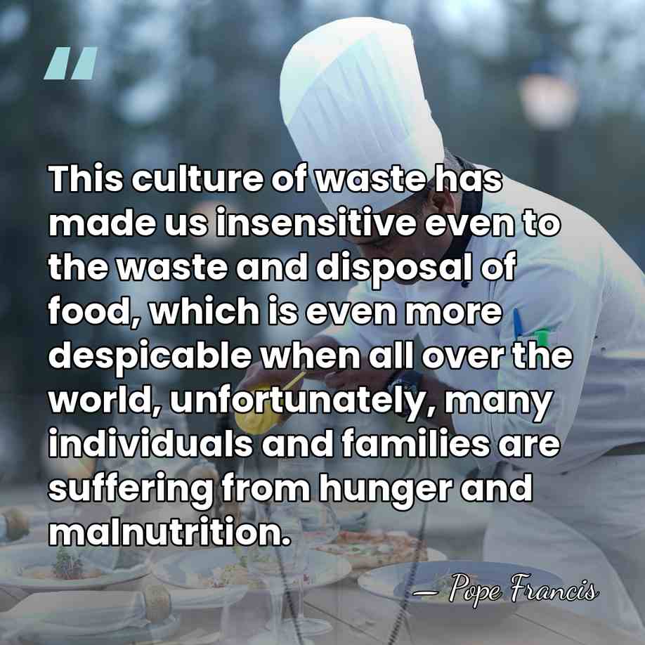 This culture of waste has made us insensitive even to the waste&hellip; - Pope Francis