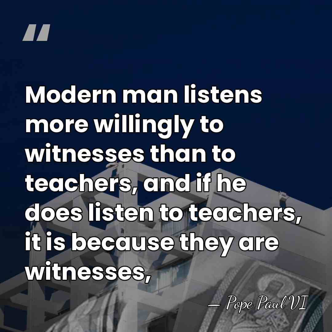Modern man listens more willingly to witnesses than to teachers, and if&hellip; - Pope Paul VI