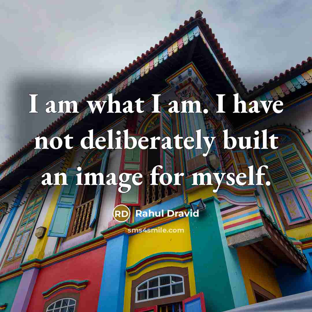 “I am what I am. I have not deliberately built…” quote by Rahul Dravid
