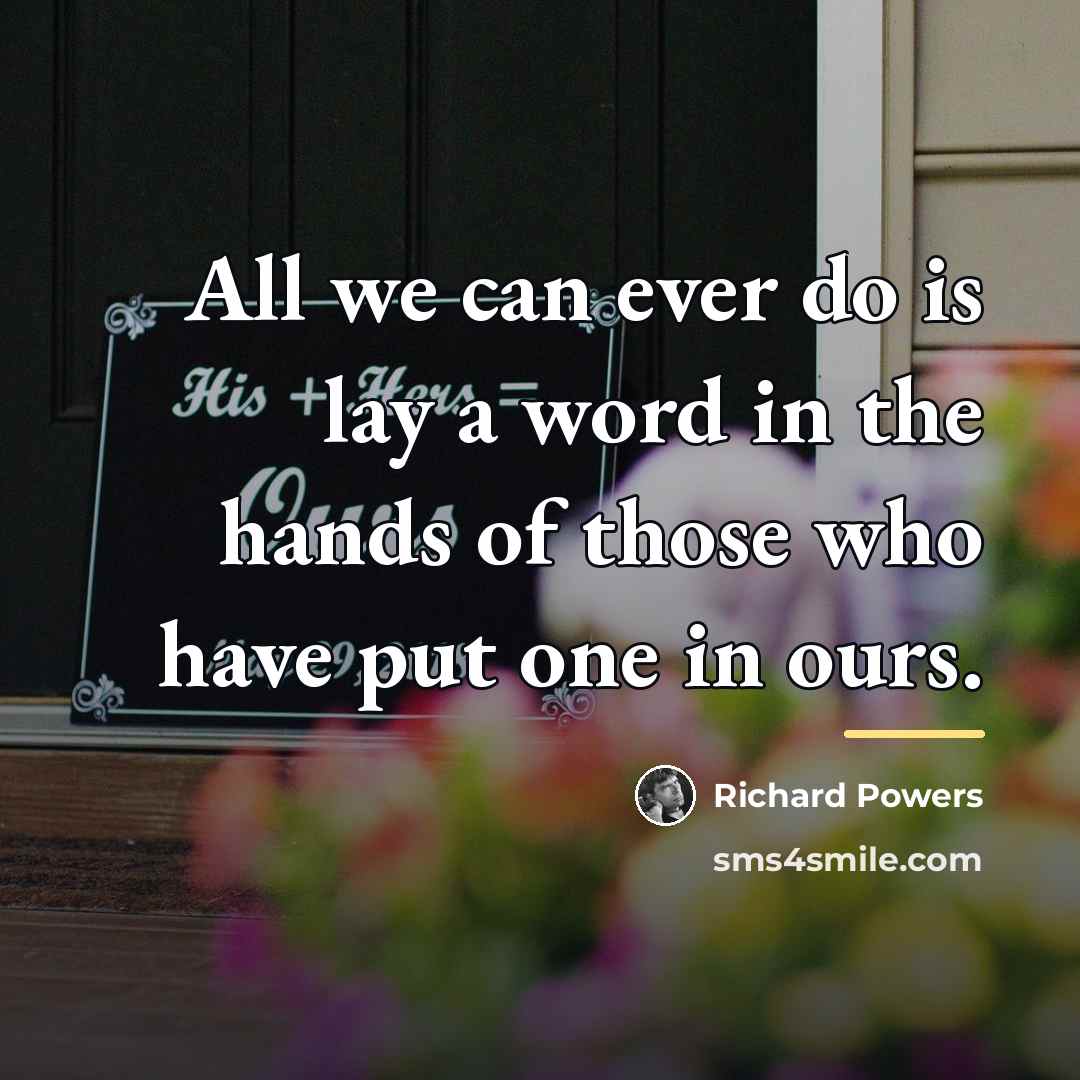“All we can ever do is lay a word in…” quote by Richard Powers