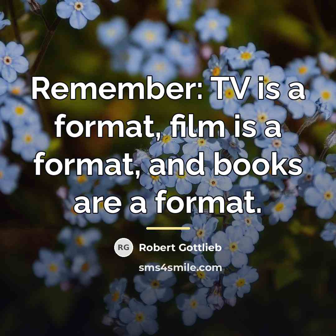 “Remember: TV is a format, film is a format, and…” quote by Robert Gottlieb