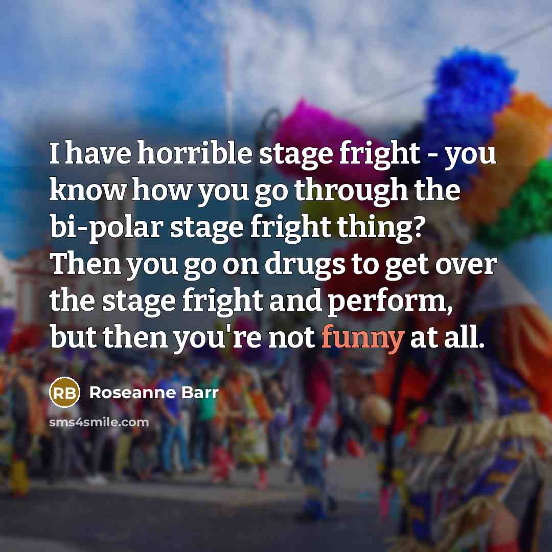 “I have horrible stage fright - you know how you…” quote by Roseanne Barr