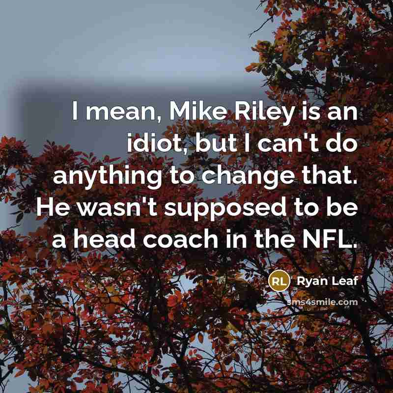 “I mean, Mike Riley is an idiot, but I can't…” quote by Ryan Leaf