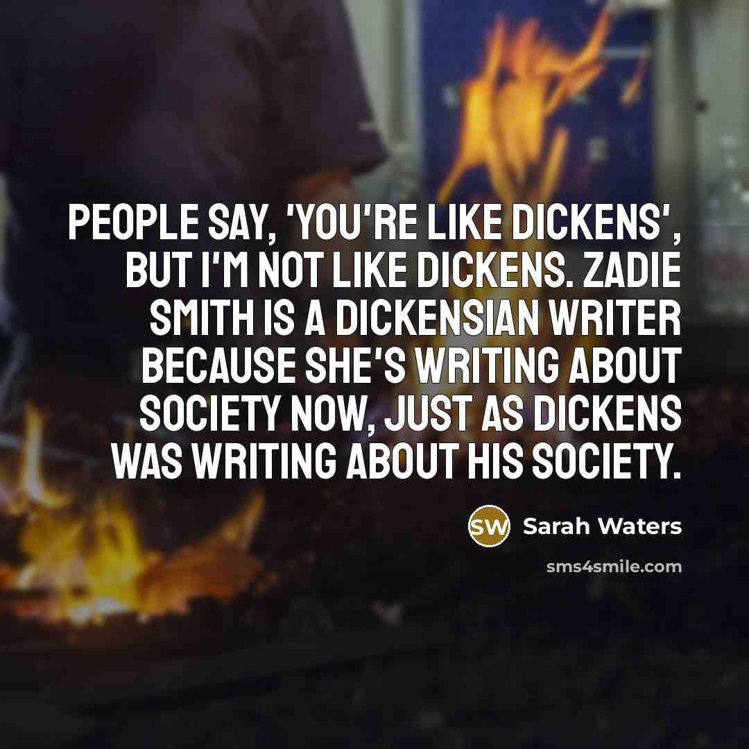 “People say, 'You're like Dickens', but I'm not like Dickens.…” quote by Sarah Waters