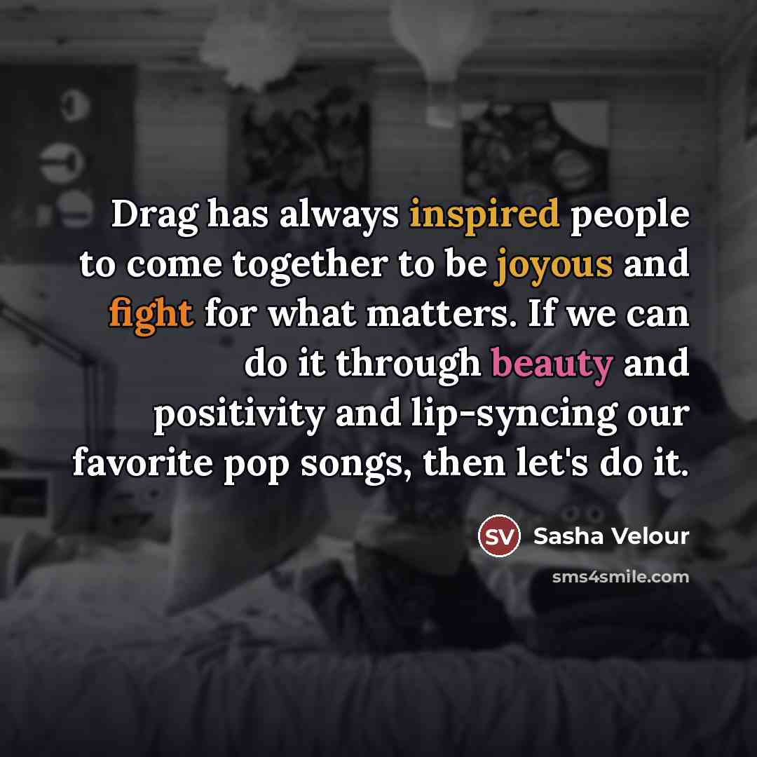 “Drag has always inspired people to come together to be…” quote by Sasha Velour