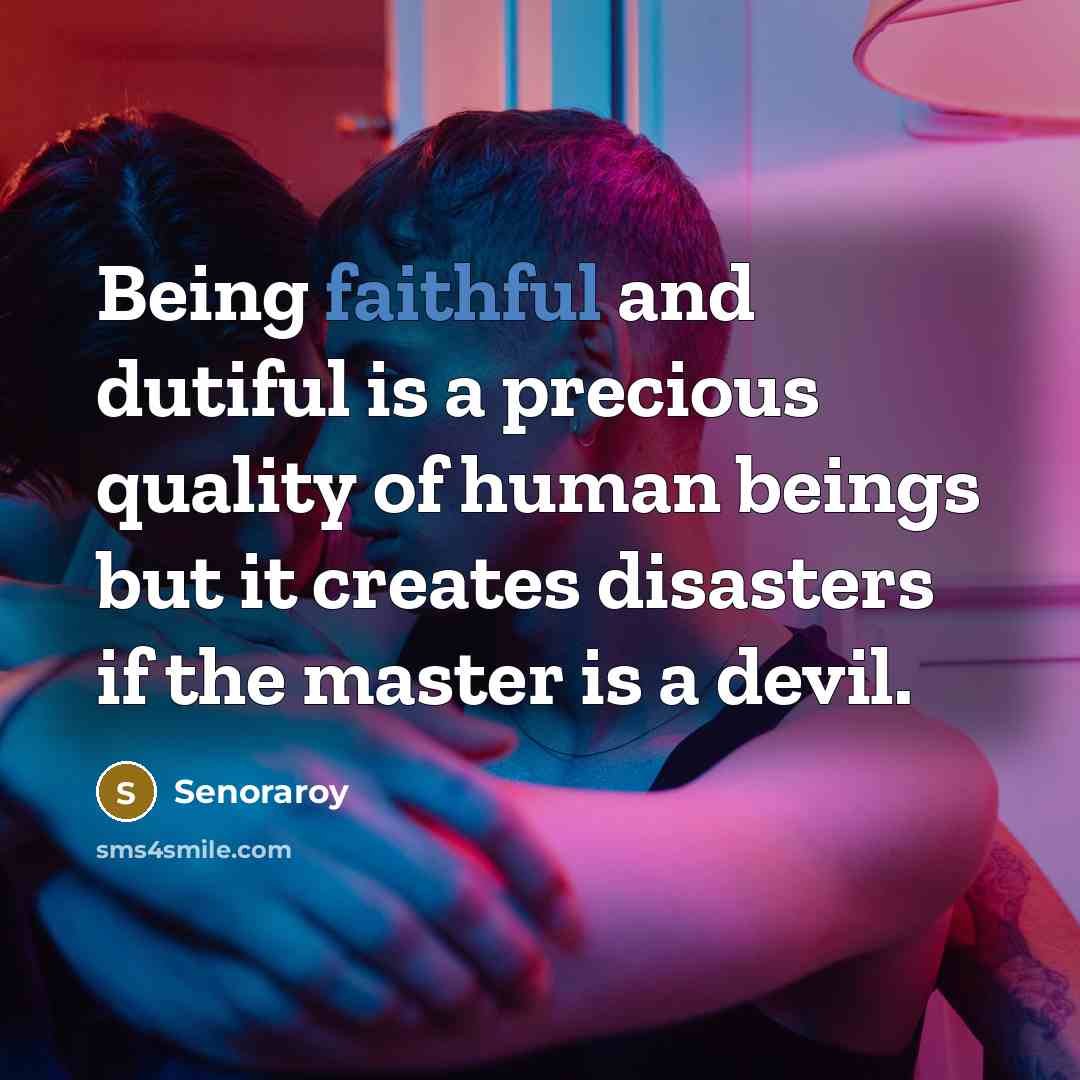 “Being faithful and dutiful is a precious quality of human beings but it creates disasters if the master is a devil.” quote by Senoraroy