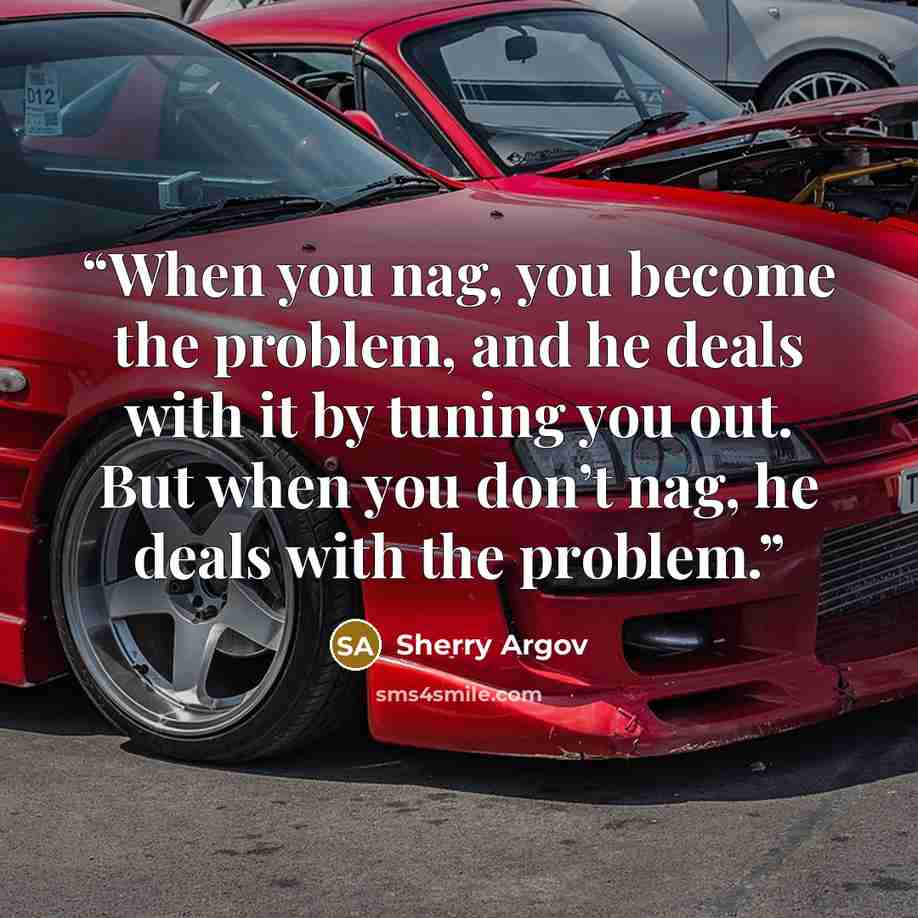 “When you nag, you become the problem, and he deals with it by tuning you out. But when you don’t nag, he deals with the problem.” quote by Sherry Argov