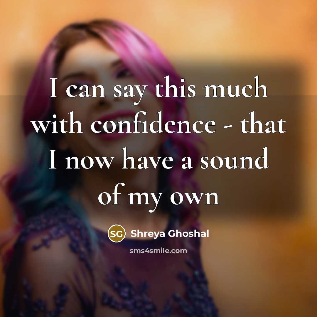 “I can say this much with confidence - that I…” quote by Shreya Ghoshal