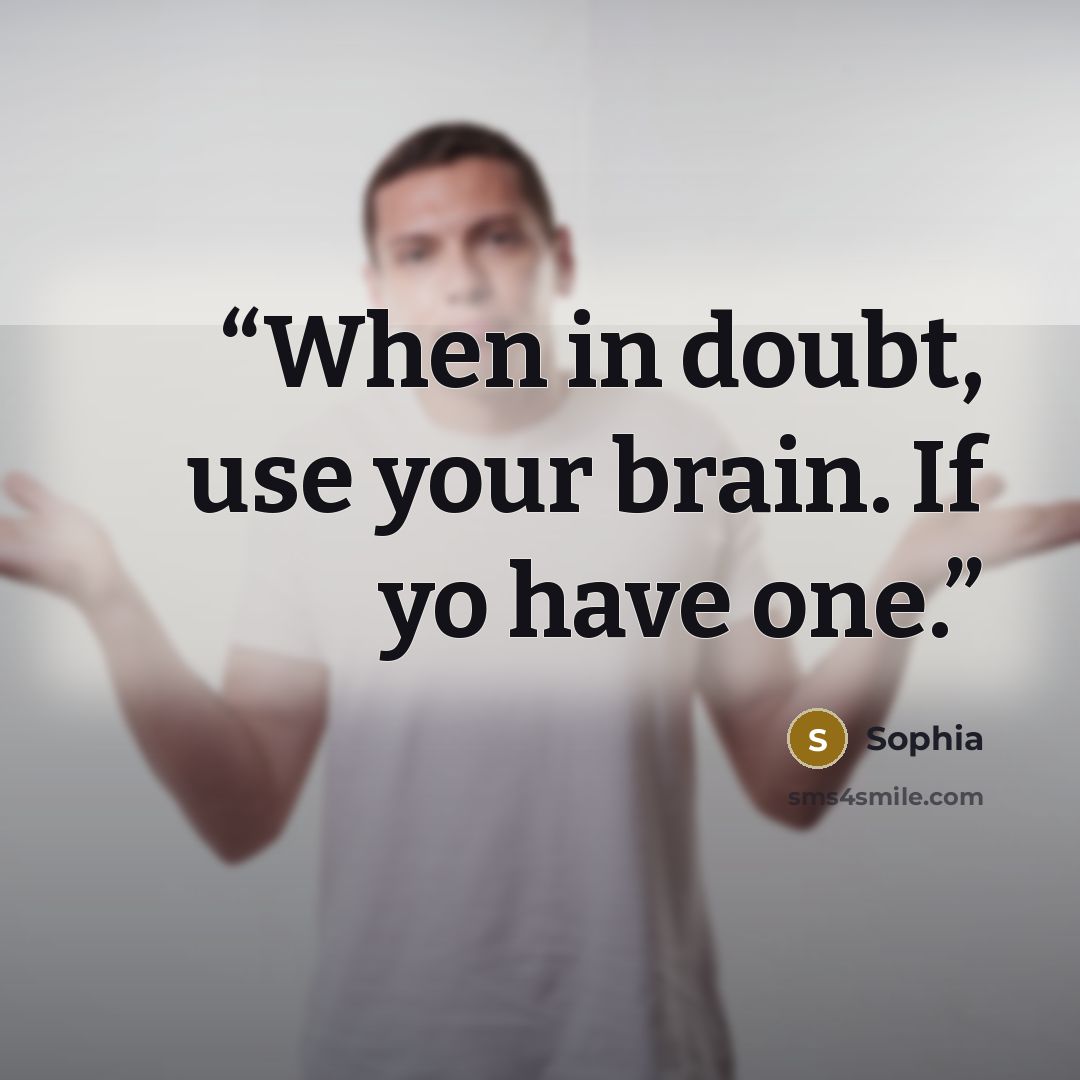 “When in doubt, use your brain. If yo have one.” quote by Sophia
