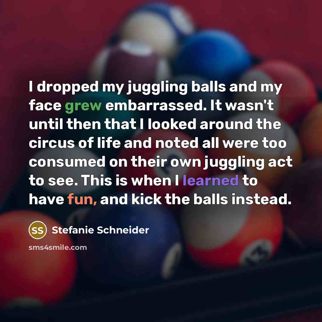 “I dropped my juggling balls and my face grew embarrassed.…” quote by Stefanie Schneider