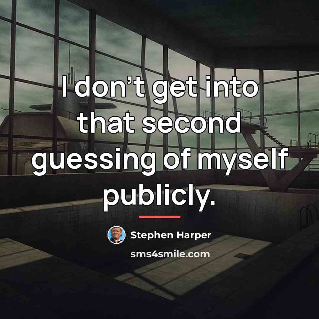“I don't get into that second guessing of myself publicly.…” quote by Stephen Harper
