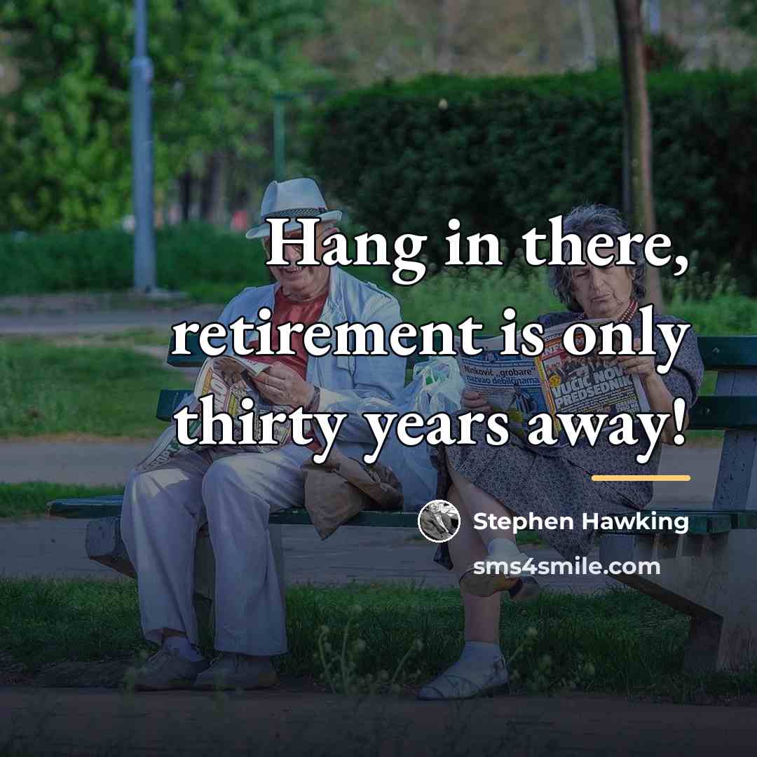 “Hang in there, retirement is only thirty years away!…” quote by Stephen Hawking