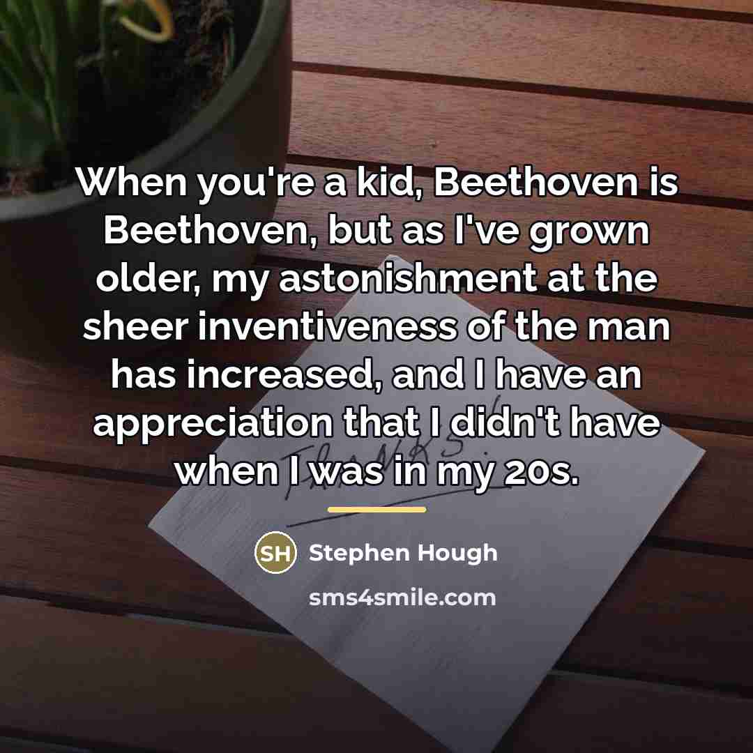 “When you're a kid, Beethoven is Beethoven, but as I've…” quote by Stephen Hough