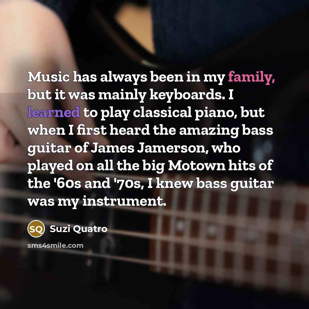 “Music has always been in my family, but it was…” quote by Suzi Quatro