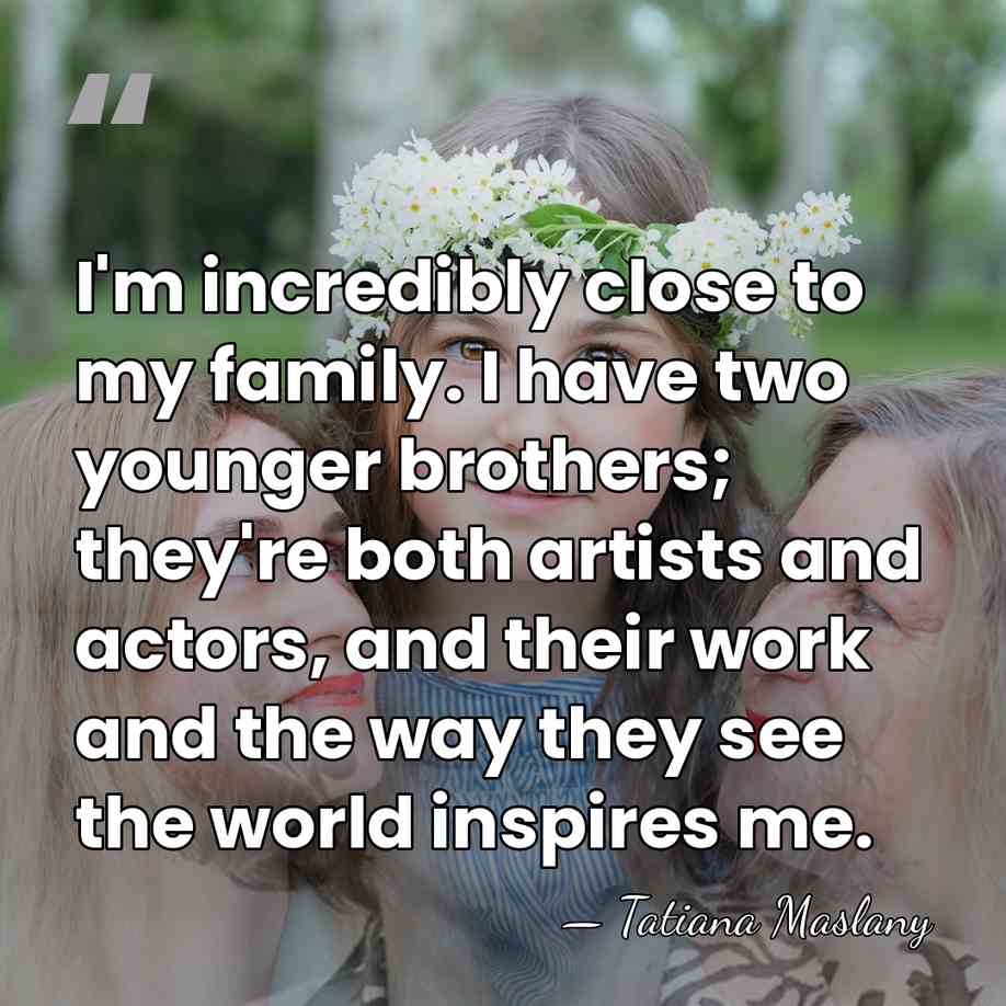 I'm incredibly close to my family. I have two younger brothers; they're&hellip; - Tatiana Maslany