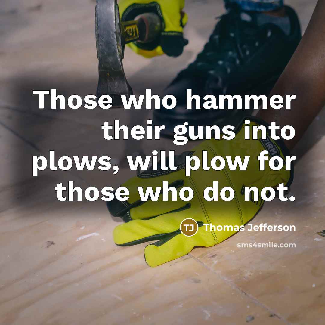 “Those who hammer their guns into plows, will plow for…” quote by Thomas Jefferson