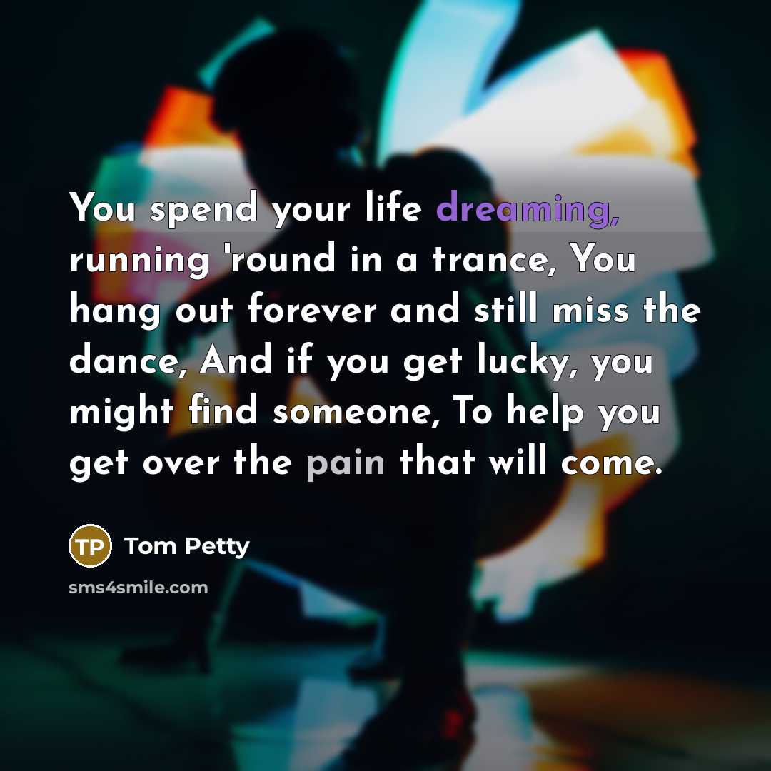 “You spend your life dreaming, running 'round in a trance,…” quote by Tom Petty