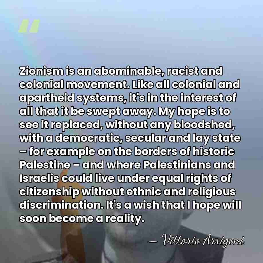 Zionism is an abominable, racist and colonial movement. Like all colonial and&hellip; - Vittorio Arrigoni