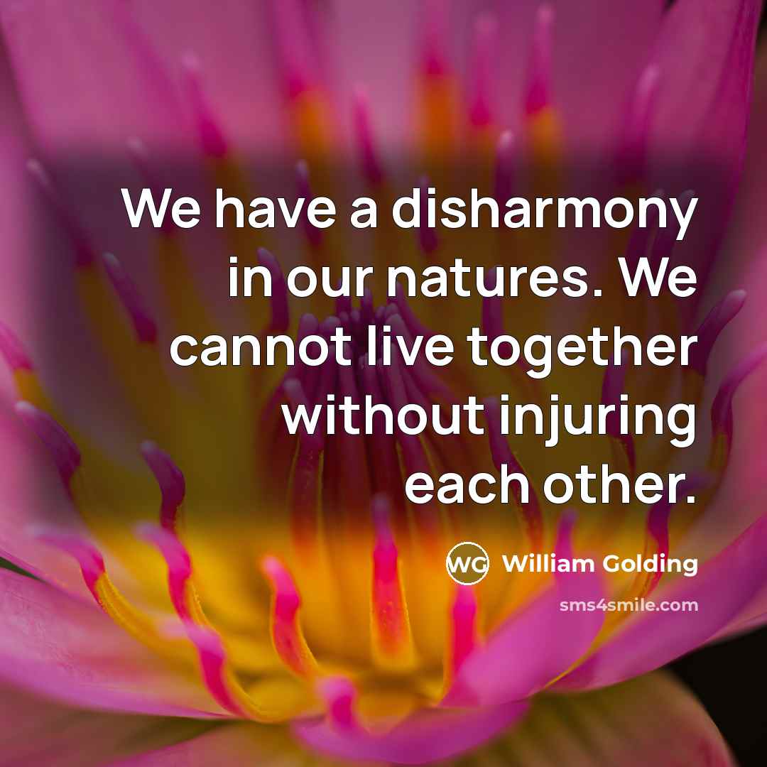 “We have a disharmony in our natures. We cannot live…” quote by William Golding