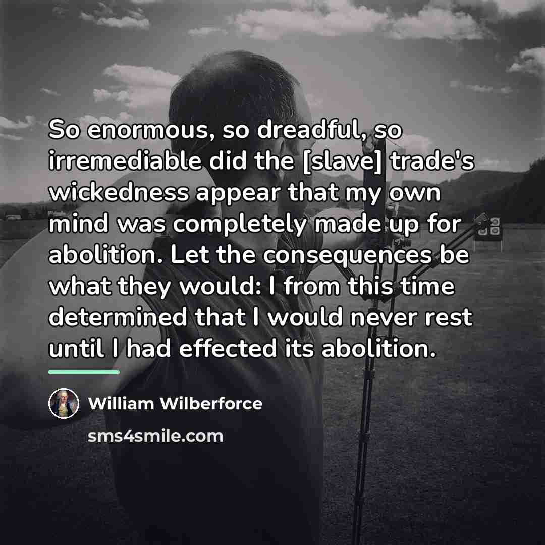 “So enormous, so dreadful, so irremediable did the [slave] trade's…” quote by William Wilberforce