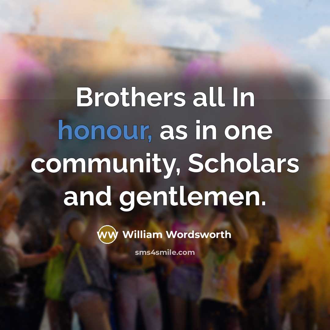 “Brothers all In honour, as in one community, Scholars and…” quote by William Wordsworth