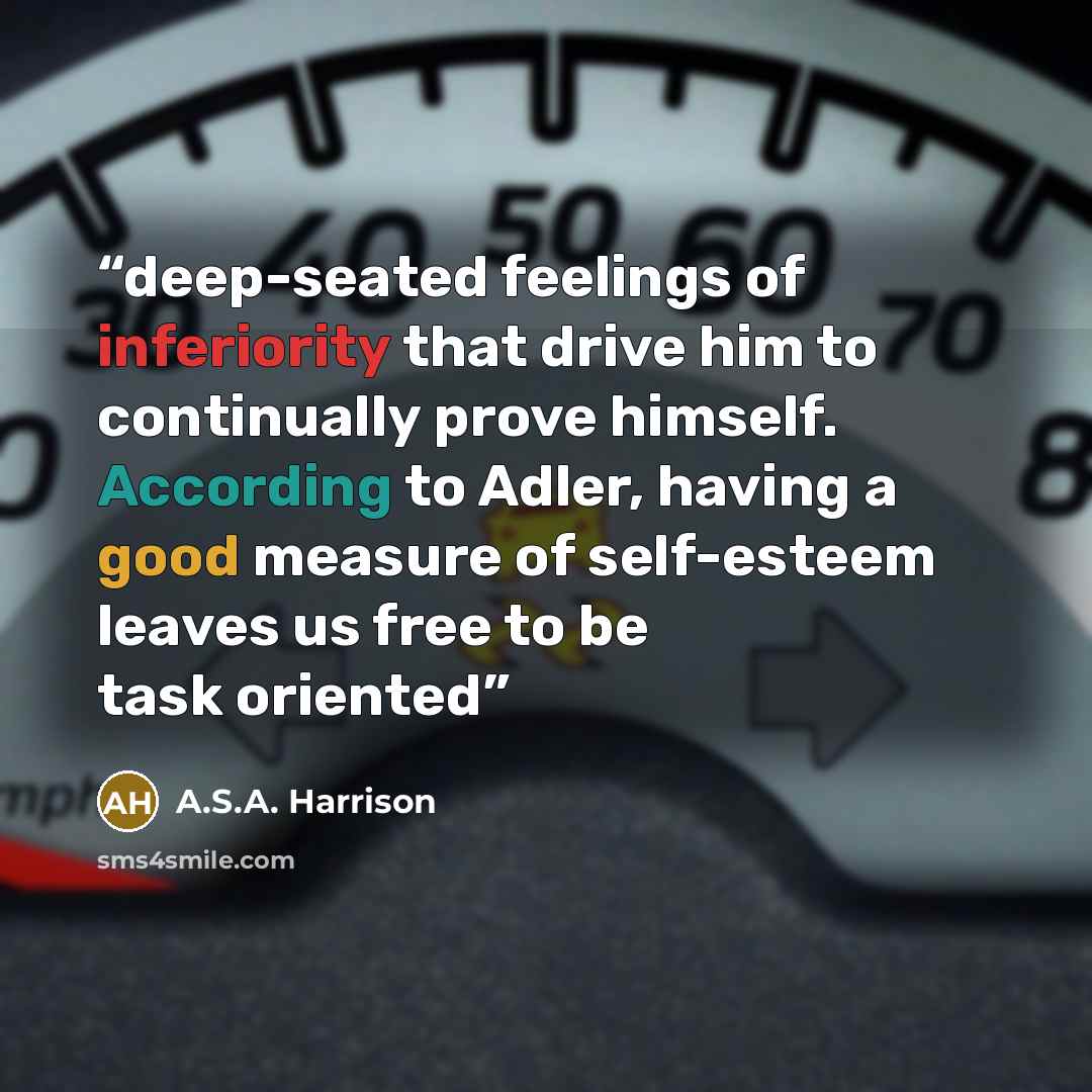 “deep-seated feelings of inferiority that drive him to continually prove himself. According to Adler, having a good measure of self-esteem leaves us free to be task oriented” quote by A.S.A. Harrison