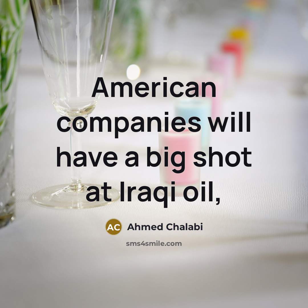 “American companies will have a big shot at Iraqi oil,…” quote by Ahmed Chalabi