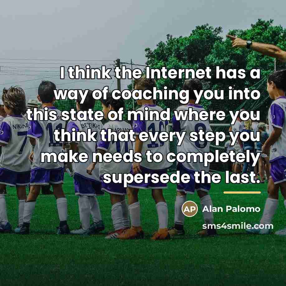 “I think the Internet has a way of coaching you…” quote by Alan Palomo