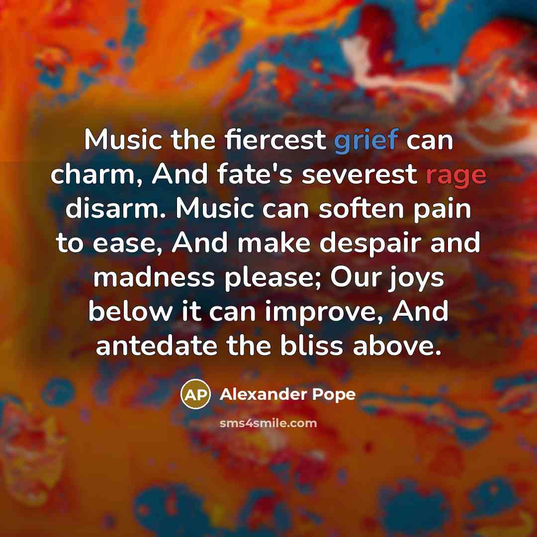 “Music the fiercest grief can charm, And fate's severest rage…” quote by Alexander Pope