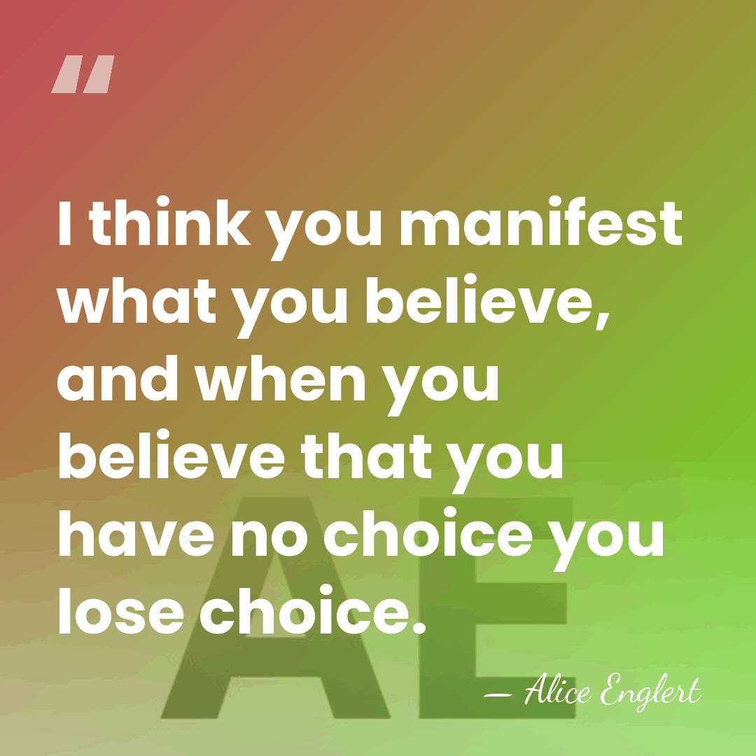 I think you manifest what you believe, and when you believe that&hellip; - Alice Englert