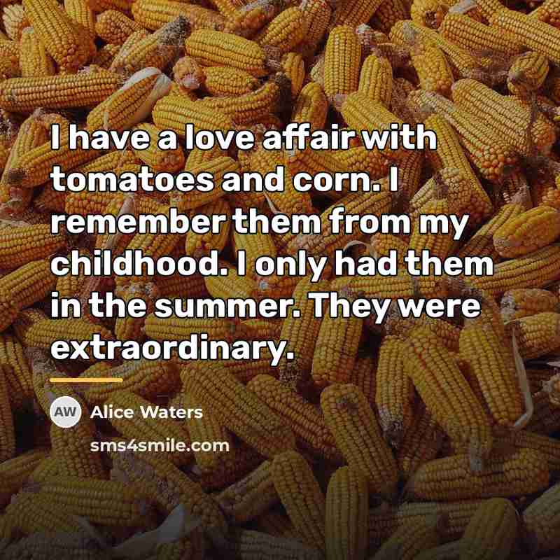 “I have a love affair with tomatoes and corn. I…” quote by Alice Waters