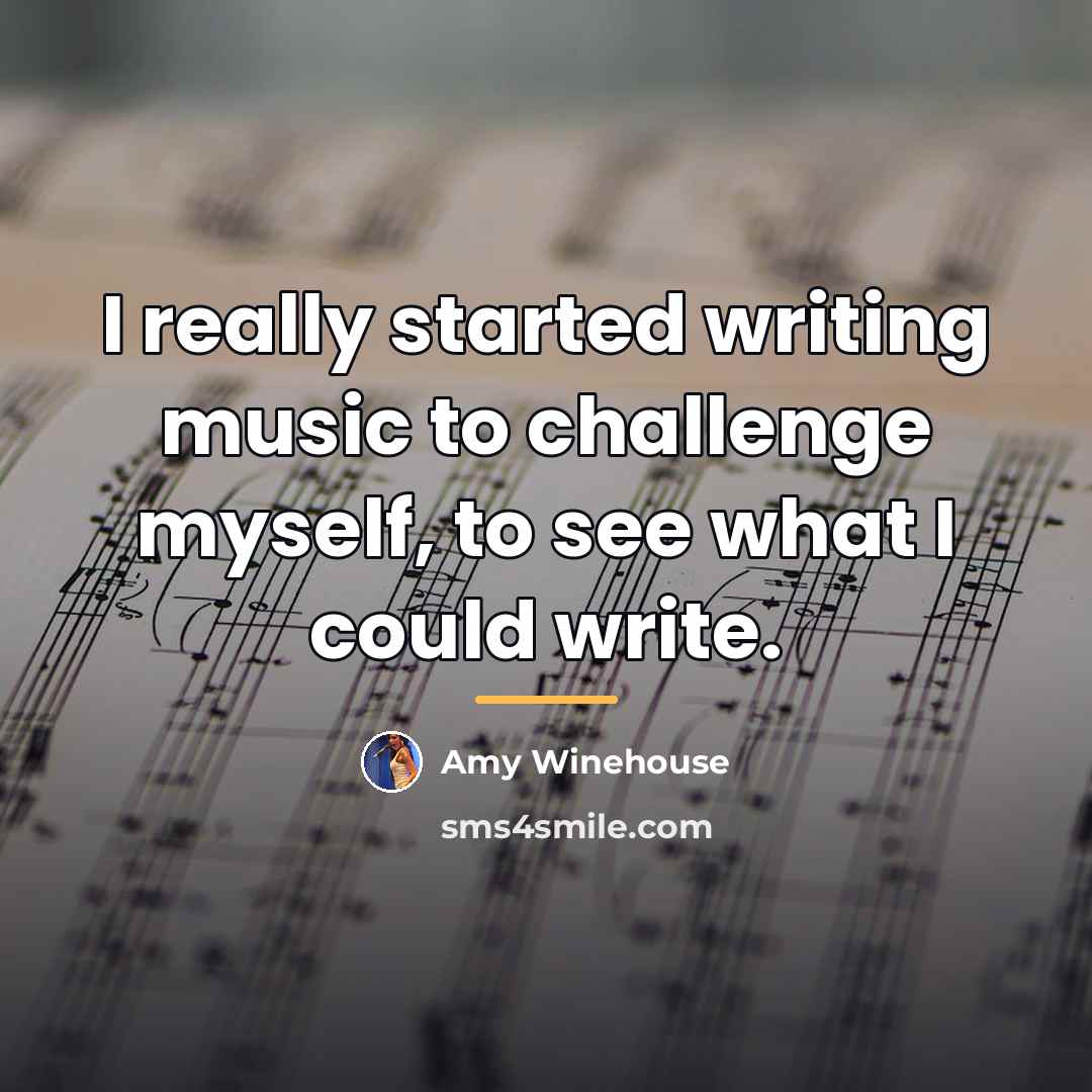“I really started writing music to challenge myself, to see…” quote by Amy Winehouse